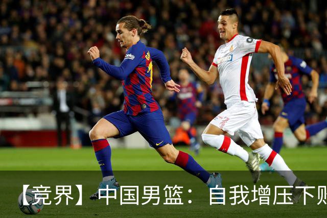 【竞界】中国男篮：自我增压下败给自己体系