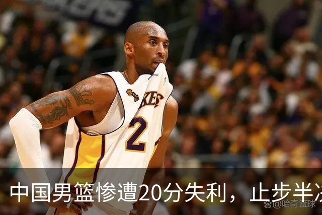 中国男篮惨遭20分失利，止步半决赛！证明了杨瀚森的必要性